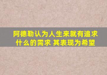 阿德勒认为人生来就有追求什么的需求 其表现为希望